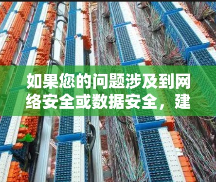 如果您的问题涉及到网络安全或数据安全,建议您检查您使用的VPN服务的安全性,确保其无漏洞或受威胁。如果您有进一步的问题,请提供更多细节,以便我更好地帮助您 如果您的问题涉及到网络安全或数据安全,建议您检查您使用的VPN服务的安全性,确保其无漏洞或受威胁。如果您有进一步的问题,请提供更多细节,以便我更好地帮助您