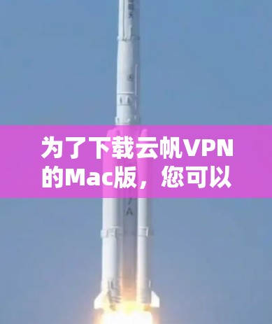 为了下载云帆VPN的Mac版,您可以按照以下步骤进行操作 为了下载云帆VPN的Mac版,您可以按照以下步骤进行操作