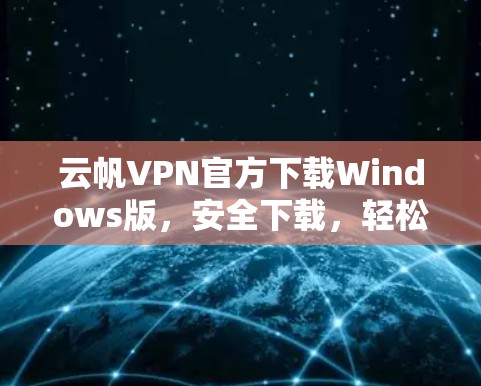 云帆VPN官方下载Windows版,安全下载,轻松配置 云帆VPN官方下载Windows版,安全下载,轻松配置
