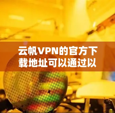 云帆VPN的官方下载地址可以通过以下步骤查找
