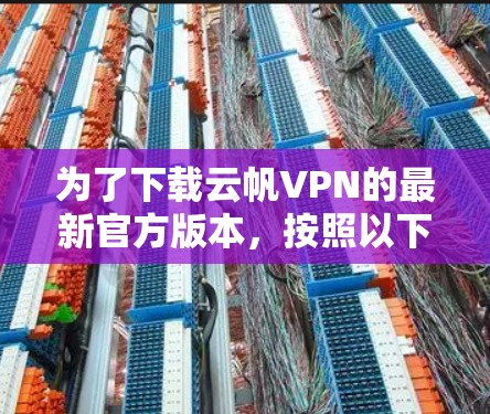 为了下载云帆VPN的最新官方版本，按照以下步骤操作