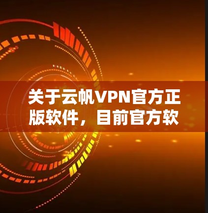 关于云帆VPN官方正版软件，目前官方软件的授权情况需要根据具体情况来判断。以下是一些可能的信息和建议
