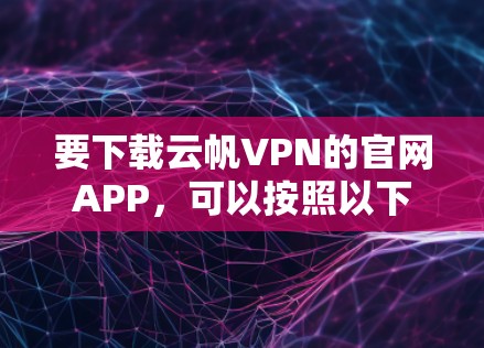 要下载云帆VPN的官网APP，可以按照以下步骤操作