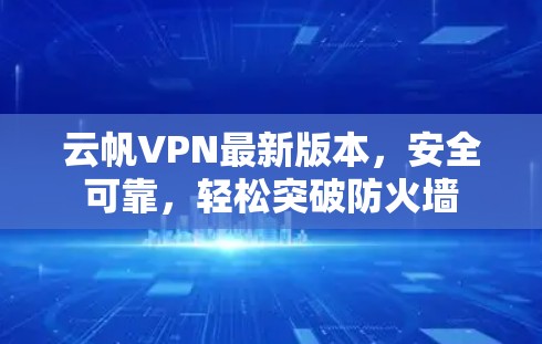 云帆VPN最新版本,安全可靠,轻松突破防火墙 云帆VPN最新版本,安全可靠,轻松突破防火墙