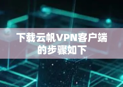 下载云帆VPN客户端的步骤如下