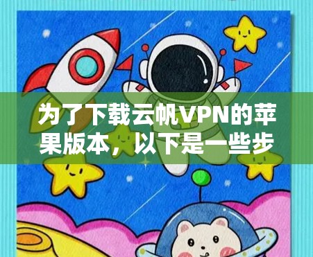 为了下载云帆VPN的苹果版本，以下是一些步骤和建议