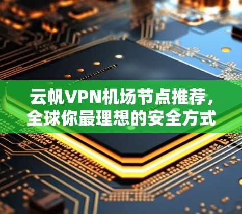 云帆VPN机场节点推荐,全球你最理想的安全方式 云帆VPN机场节点推荐,全球你最理想的安全方式