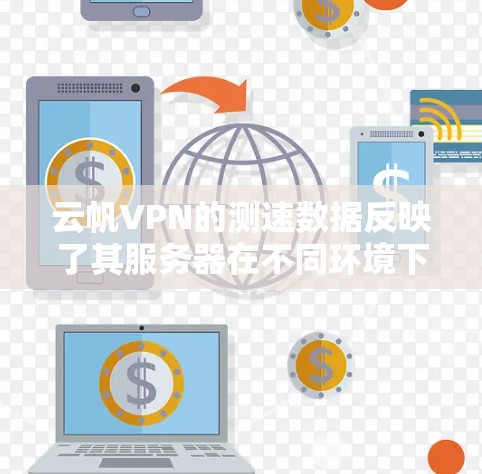 云帆VPN的测速数据反映了其服务器在不同环境下的性能表现，这些数据通常是在特定测试环境中得出的。以下是基于官方信息和相关测试环境的总结