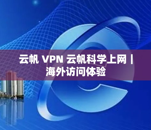 云帆 VPN 云帆科学上网|海外访问体验 云帆 VPN 云帆科学上网|海外访问体验