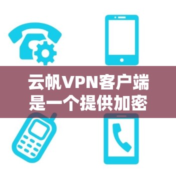 云帆VPN客户端是一个提供加密网络VPN服务的工具,旨在保护用户数据的安全。以下是对该服务的详细介绍 云帆VPN客户端是一个提供加密网络VPN服务的工具,旨在保护用户数据的安全。以下是对该服务的详细介绍
