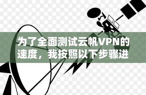 为了全面测试云帆VPN的速度，我按照以下步骤进行了测试
