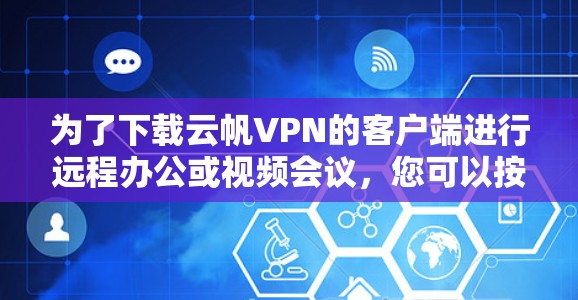 为了下载云帆VPN的客户端进行远程办公或视频会议，您可以按照以下步骤进行操作