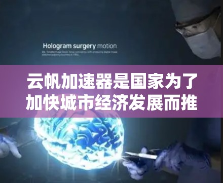 云帆加速器是国家为了加快城市经济发展而推出的高速铁路项目，主要目标是通过加速城市间的交通连接，提升区域经济的竞争力。以下是关于该项目的详细介绍