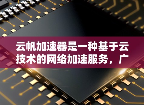 云帆加速器是一种基于云技术的网络加速服务，广泛应用于提升网络连接速度。在全球范围内，云帆加速器提供了多种加速方案，包括本地化加速和远程加速。以下是一些在海外使用的云帆加速器及其特点