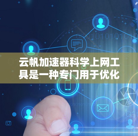云帆加速器科学上网工具是一种专门用于优化高可用性网站的工具，帮助用户在高速网络环境下提升网站性能。以下是其核心功能和使用步骤的详细说明