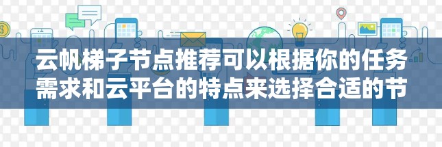 云帆梯子节点推荐可以根据你的任务需求和云平台的特点来选择合适的节点。以下是一些常见的云帆梯子节点推荐类型和应用场景，帮助你更好地选择适合的梯子节点