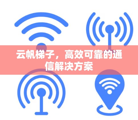 云帆梯子,高效可靠的通信解决方案 云帆梯子,高效可靠的通信解决方案