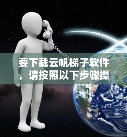 要下载云帆梯子软件，请按照以下步骤操作