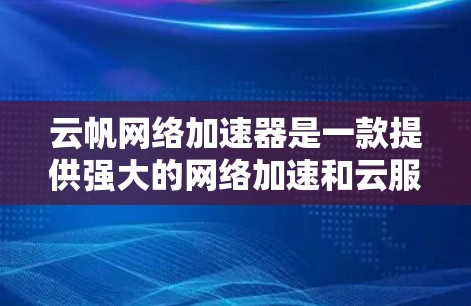 云帆网络加速器是一款提供强大的网络加速和云服务的工具,适合处理高速网络数据。以下是使用该工具的清晰步骤指南 云帆网络加速器是一款提供强大的网络加速和云服务的工具,适合处理高速网络数据。以下是使用该工具的清晰步骤指南