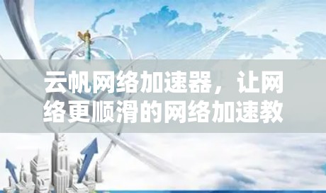 云帆网络加速器,让网络更顺滑的网络加速教程 云帆网络加速器,让网络更顺滑的网络加速教程