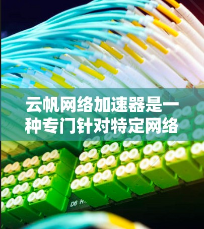 云帆网络加速器是一种专门针对特定网络的加速工具,旨在提升网络使用效率。以下是使用云帆网络加速器的步骤和方法 云帆网络加速器是一种专门针对特定网络的加速工具,旨在提升网络使用效率。以下是使用云帆网络加速器的步骤和方法