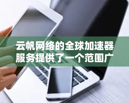 云帆网络的全球加速器服务提供了一个范围广泛的网络加速解决方案，覆盖多个地区。以下是对云帆网络全球加速器的主要信息的总结