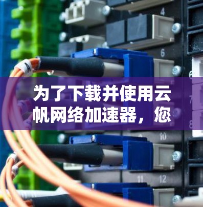 为了下载并使用云帆网络加速器,您可以按照以下步骤操作 为了下载并使用云帆网络加速器,您可以按照以下步骤操作