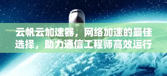 云帆云加速器,网络加速的最佳选择,助力通信工程师高效运行 云帆云加速器,网络加速的最佳选择,助力通信工程师高效运行