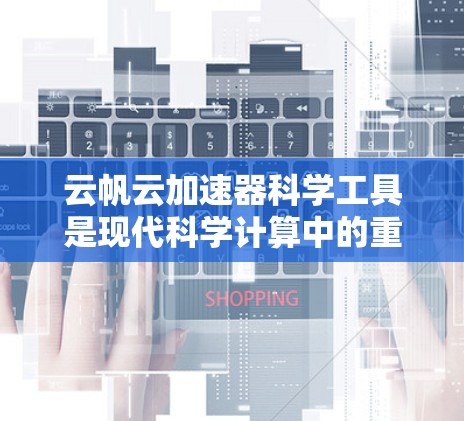 云帆云加速器科学工具是现代科学计算中的重要工具,通过加速计算过程,可以提升效率、减少成本并提供更清晰的结果。以下是详细的步骤和建议 云帆云加速器科学工具是现代科学计算中的重要工具,通过加速计算过程,可以提升效率、减少成本并提供更清晰的结果。以下是详细的步骤和建议