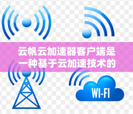 云帆云加速器客户端是一种基于云加速技术的客户端，旨在提升网页加载速度。以下是对该加速器的详细分析