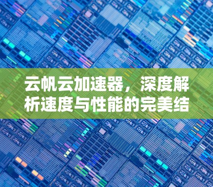 云帆云加速器，深度解析速度与性能的完美结合