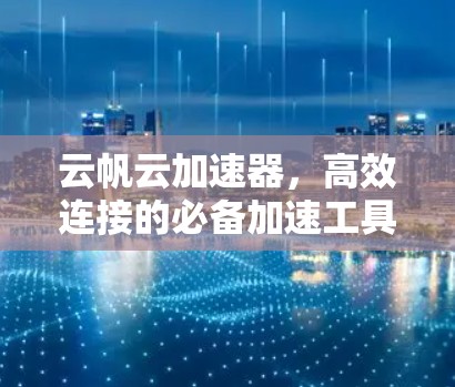云帆云加速器，高效连接的必备加速工具