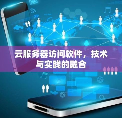 云服务器访问软件，技术与实践的融合