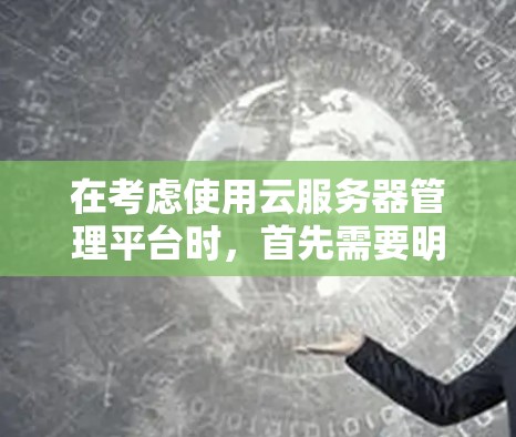 在考虑使用云服务器管理平台时,首先需要明确平台的功能和特点,然后根据自己的需求和预算做出选择。以下是详细的分析和建议 在考虑使用云服务器管理平台时,首先需要明确平台的功能和特点,然后根据自己的需求和预算做出选择。以下是详细的分析和建议