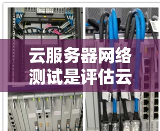 云服务器网络测试是评估云服务器网络性能和稳定性的重要步骤。以下是一个简单的步骤指南，帮助你进行云服务器的网络测试