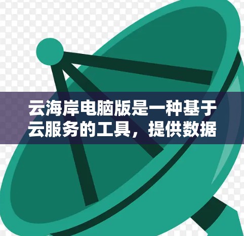 云海岸电脑版是一种基于云服务的工具，提供数据传输、网络连接和云存储功能，适用于处理数据和软件需求。以下是对该工具的详细总结