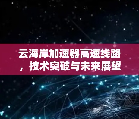 云海岸加速器高速线路，技术突破与未来展望