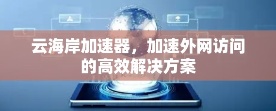 云海岸加速器,加速外网访问的高效解决方案 云海岸加速器,加速外网访问的高效解决方案