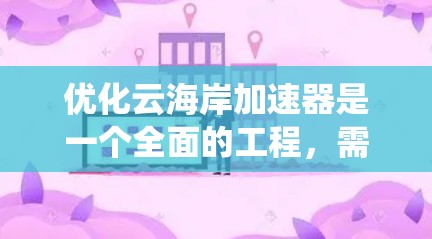 优化云海岸加速器是一个全面的工程,需要从多个方面入手,以提高下载效率和安全性。以下是对优化方法的系统总结 优化云海岸加速器是一个全面的工程,需要从多个方面入手,以提高下载效率和安全性。以下是对优化方法的系统总结