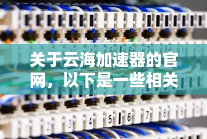 关于云海加速器的官网，以下是一些相关信息，帮助您找到合适的网络加速应用