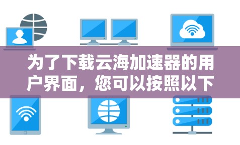 为了下载云海加速器的用户界面，您可以按照以下步骤操作