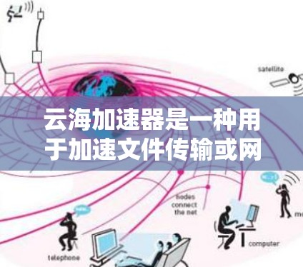 云海加速器是一种用于加速文件传输或网络数据流的云服务工具，通常支持在云端或服务器上运行。如果您想在海外访问云海加速器，可以按照以下步骤进行操作