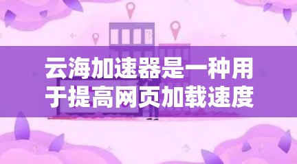 云海加速器是一种用于提高网页加载速度和减少网络延迟的工具,它结合了网页加载优化、缓存管理以及多线程技术,提供了一个高效、便捷的加速体验。以下是对云海加速器的详细分析 云海加速器是一种用于提高网页加载速度和减少网络延迟的工具,它结合了网页加载优化、缓存管理以及多线程技术,提供了一个高效、便捷的加速体验。以下是对云海加速器的详细分析