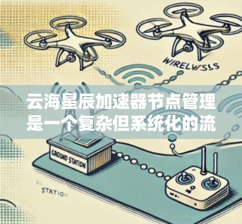 云海星辰加速器节点管理是一个复杂但系统化的流程，以下是详细的步骤指南
