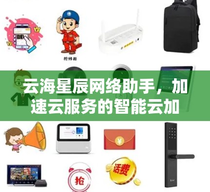 云海星辰网络助手,加速云服务的智能云加速解决方案 云海星辰网络助手,加速云服务的智能云加速解决方案