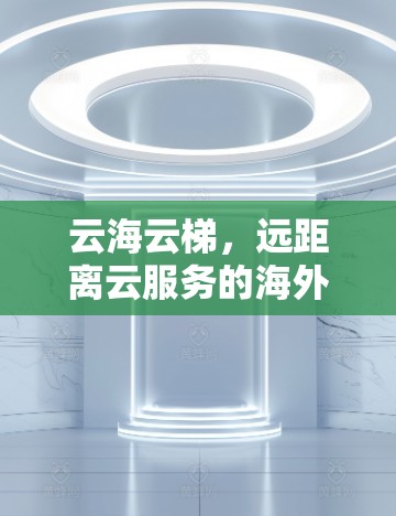 云海云梯，远距离云服务的海外访问解决方案