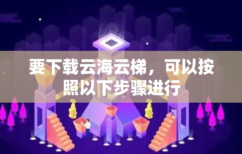 要下载云海云梯，可以按照以下步骤进行
