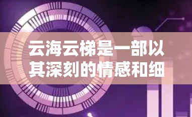 云海云梯是一部以其深刻的情感和细腻的描绘而著称的电影，通过细腻的环境描写和角色的互动，传达了深刻的哲学和人生哲理。以下是对其剧情和主题的详细分析