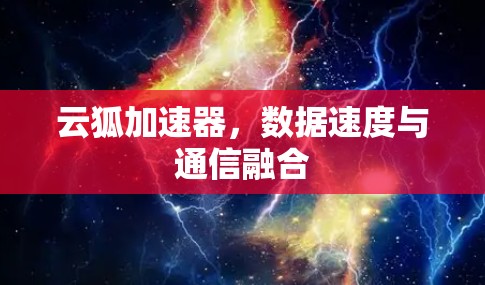 云狐加速器，数据速度与通信融合
