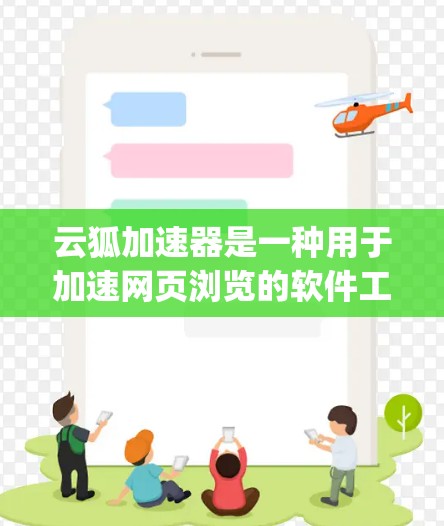 云狐加速器是一种用于加速网页浏览的软件工具,通常基于Yelp或者Google Chrome的自动加速功能。以下是使用云狐加速器的详细步骤 云狐加速器是一种用于加速网页浏览的软件工具,通常基于Yelp或者Google Chrome的自动加速功能。以下是使用云狐加速器的详细步骤